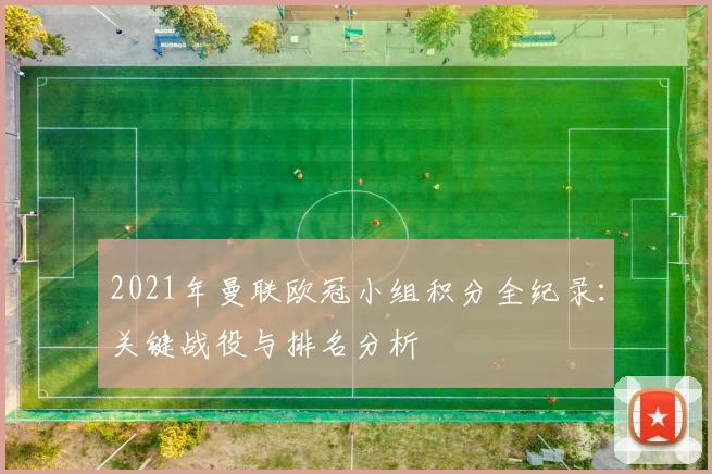 2021年曼联欧冠小组积分全纪录：关键战役与排名分析