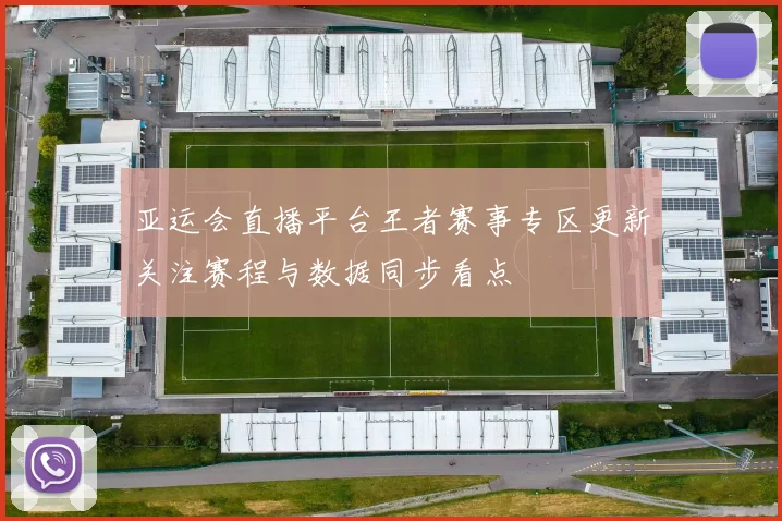 亚运会直播平台王者赛事专区更新关注赛程与数据同步看点