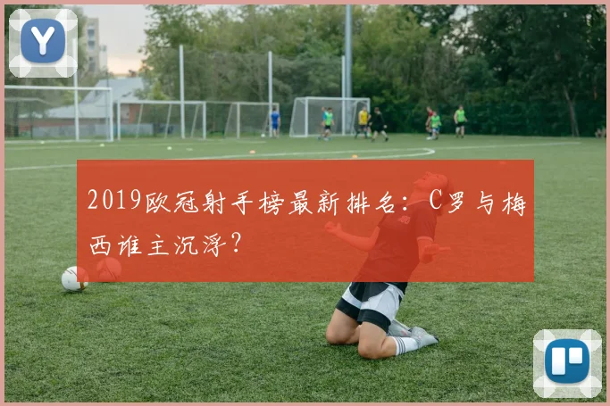 2019欧冠射手榜最新排名：C罗与梅西谁主沉浮？