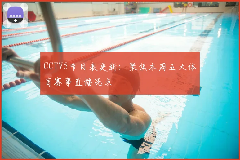 CCTV5节目表更新：聚焦本周五大体育赛事直播亮点
